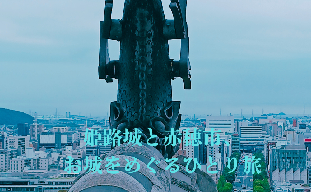 姫路城と赤穂市、-お城をめぐるひとり旅