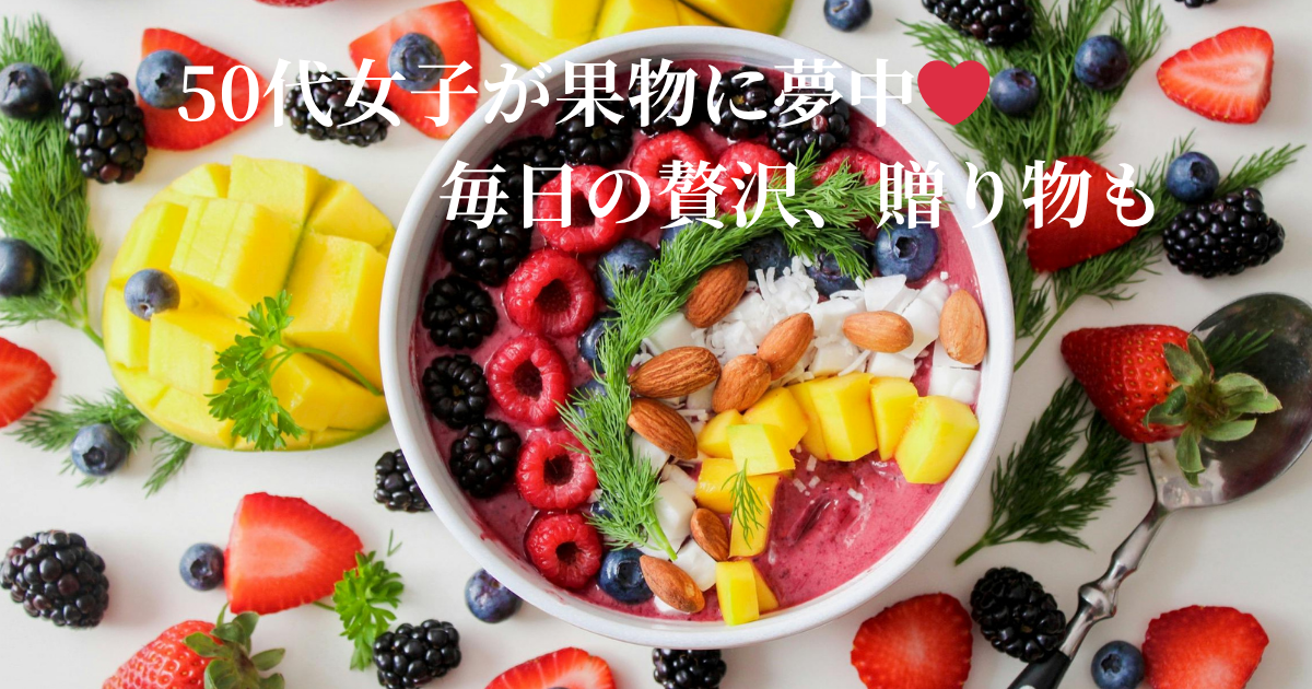50代女子が果物に夢中になる理由と毎日の楽しみ方｜健康・美容・贈り物にもおすすめ
